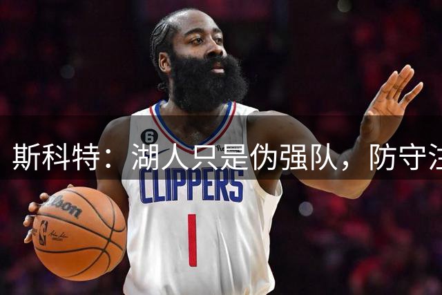 斯科特：湖人只是伪强队，防守注定拿不了总冠军